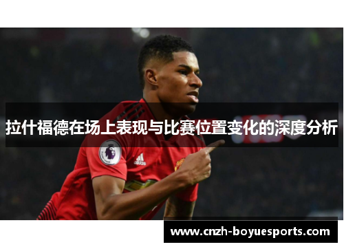 拉什福德在场上表现与比赛位置变化的深度分析