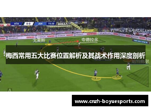 梅西常用五大比赛位置解析及其战术作用深度剖析