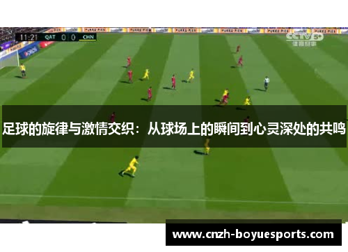 足球的旋律与激情交织：从球场上的瞬间到心灵深处的共鸣