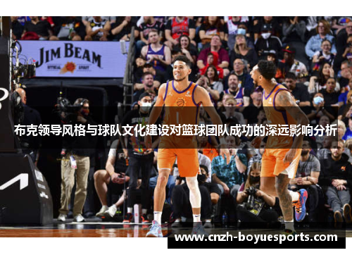 布克领导风格与球队文化建设对篮球团队成功的深远影响分析 布克领导风格与球队文化建设对篮球团队成功的深远影响分析