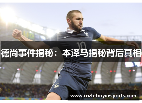 德尚事件揭秘:本泽马揭秘背后真相 德尚事件揭秘:本泽马揭秘背后真相