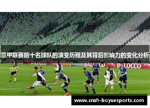 意甲联赛前十名球队的演变历程及其背后影响力的变化分析 意甲联赛前十名球队的演变历程及其背后影响力的变化分析