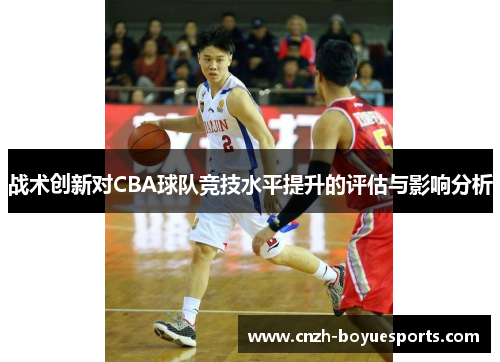 战术创新对CBA球队竞技水平提升的评估与影响分析 战术创新对CBA球队竞技水平提升的评估与影响分析
