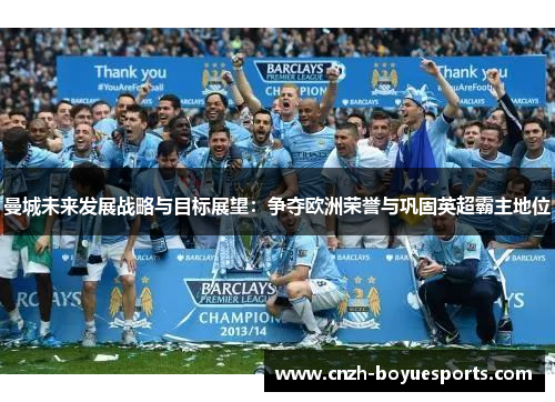 曼城未来发展战略与目标展望:争夺欧洲荣誉与巩固英超霸主地位 曼城未来发展战略与目标展望:争夺欧洲荣誉与巩固英超霸主地位