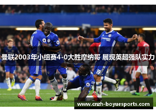 曼联2003年小组赛4-0大胜摩纳哥 展现英超强队实力 曼联2003年小组赛4-0大胜摩纳哥 展现英超强队实力