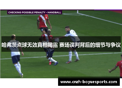 哈弗茨点球无效真相揭露 赛场误判背后的细节与争议