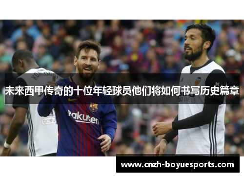 未来西甲传奇的十位年轻球员他们将如何书写历史篇章