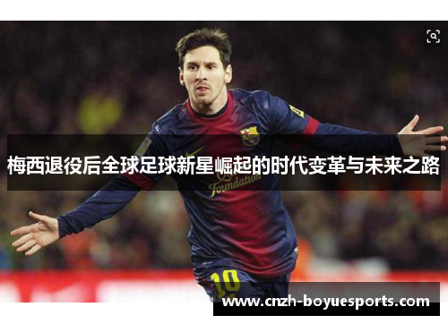 梅西退役后全球足球新星崛起的时代变革与未来之路 梅西退役后全球足球新星崛起的时代变革与未来之路