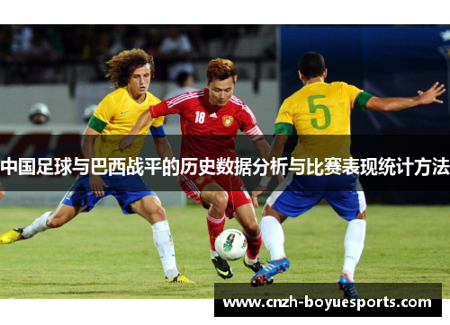 中国足球与巴西战平的历史数据分析与比赛表现统计方法