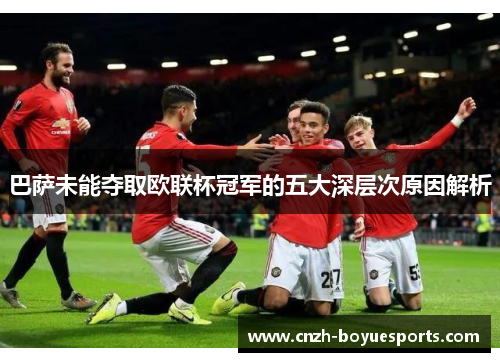 巴萨未能夺取欧联杯冠军的五大深层次原因解析