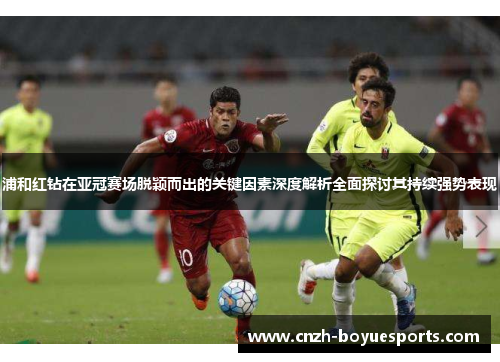 浦和红钻在亚冠赛场脱颖而出的关键因素深度解析全面探讨其持续强势表现