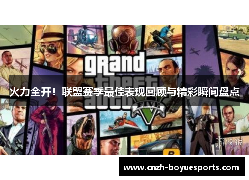火力全开!联盟赛季最佳表现回顾与精彩瞬间盘点 火力全开!联盟赛季最佳表现回顾与精彩瞬间盘点