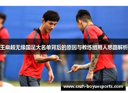 王燊超无缘国足大名单背后的原因与教练组用人思路解析 王燊超无缘国足大名单背后的原因与教练组用人思路解析