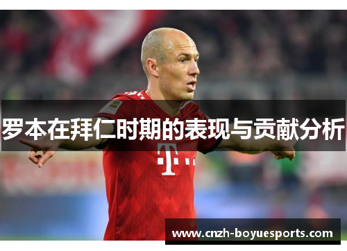 罗本在拜仁时期的表现与贡献分析