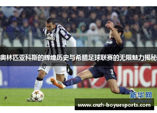 奥林匹亚科斯的辉煌历史与希腊足球联赛的无限魅力揭秘