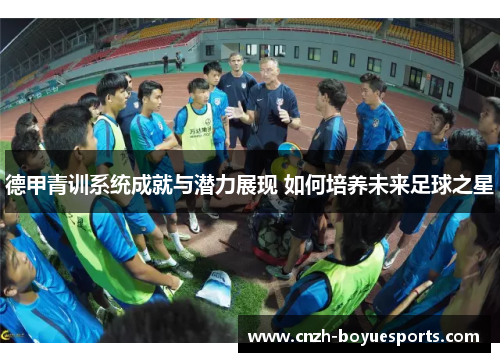 德甲青训系统成就与潜力展现 如何培养未来足球之星