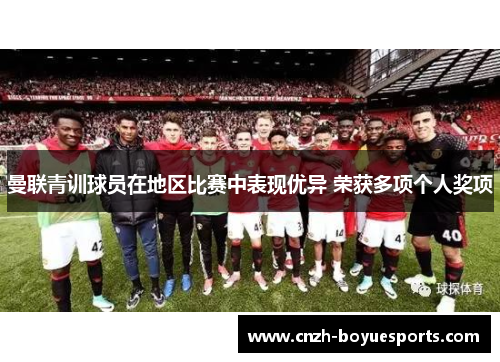 曼联青训球员在地区比赛中表现优异 荣获多项个人奖项