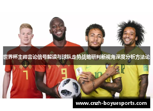 世界杯主帅言论信号解读与球队走势战略研判新视角深度分析方法论