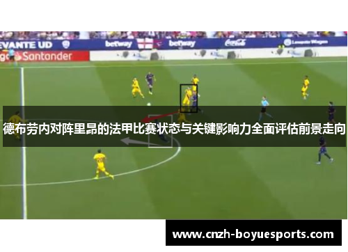 德布劳内对阵里昂的法甲比赛状态与关键影响力全面评估前景走向