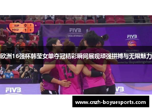欧洲16强杯韩莹女单夺冠精彩瞬间展现顽强拼搏与无限魅力 欧洲16强杯韩莹女单夺冠精彩瞬间展现顽强拼搏与无限魅力