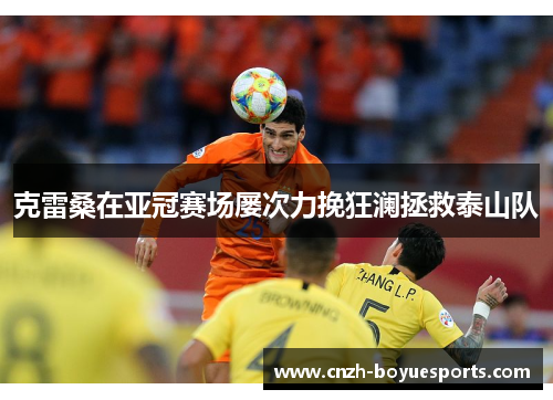 克雷桑在亚冠赛场屡次力挽狂澜拯救泰山队