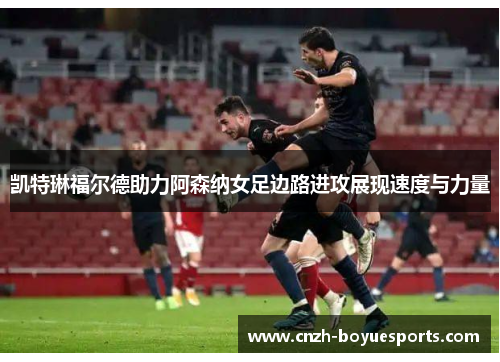 凯特琳福尔德助力阿森纳女足边路进攻展现速度与力量 凯特琳福尔德助力阿森纳女足边路进攻展现速度与力量