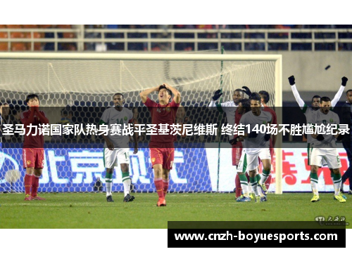 圣马力诺国家队热身赛战平圣基茨尼维斯 终结140场不胜尴尬纪录