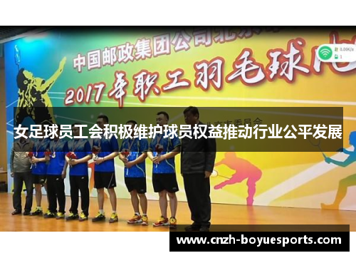 女足球员工会积极维护球员权益推动行业公平发展 女足球员工会积极维护球员权益推动行业公平发展