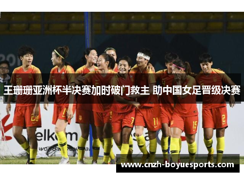 王珊珊亚洲杯半决赛加时破门救主 助中国女足晋级决赛 王珊珊亚洲杯半决赛加时破门救主 助中国女足晋级决赛