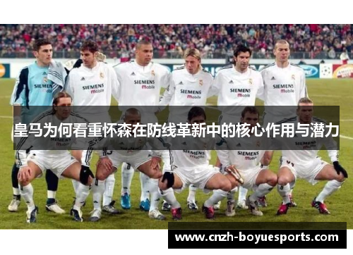 皇马为何看重怀森在防线革新中的核心作用与潜力