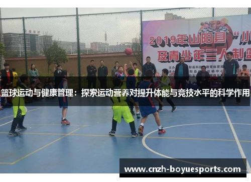 篮球运动与健康管理：探索运动营养对提升体能与竞技水平的科学作用