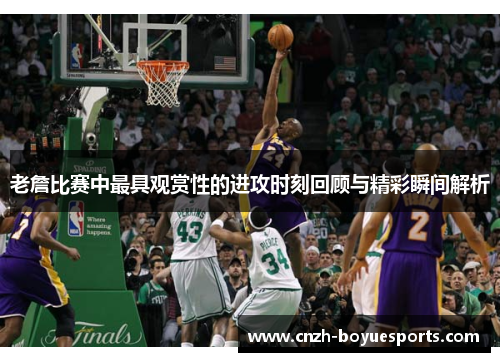 老詹比赛中最具观赏性的进攻时刻回顾与精彩瞬间解析