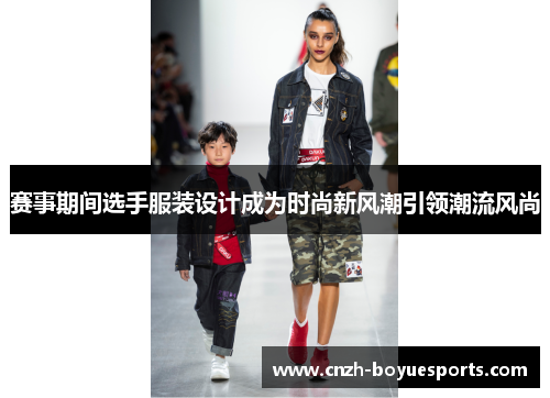 赛事期间选手服装设计成为时尚新风潮引领潮流风尚