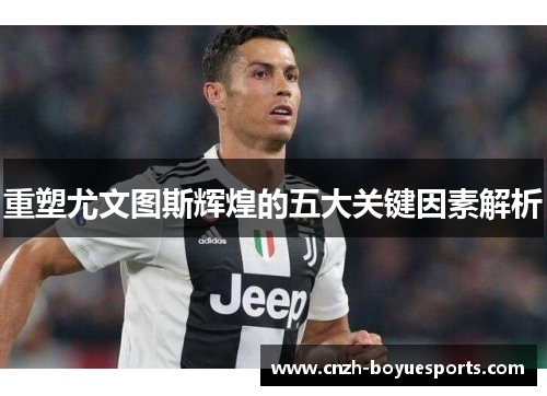 重塑尤文图斯辉煌的五大关键因素解析