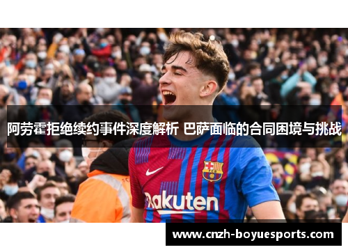 阿劳霍拒绝续约事件深度解析 巴萨面临的合同困境与挑战