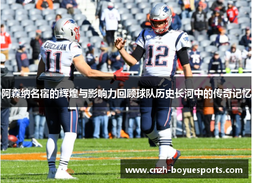 阿森纳名宿的辉煌与影响力回顾球队历史长河中的传奇记忆